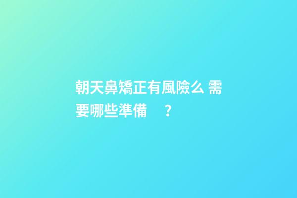 朝天鼻矯正有風險么 需要哪些準備？